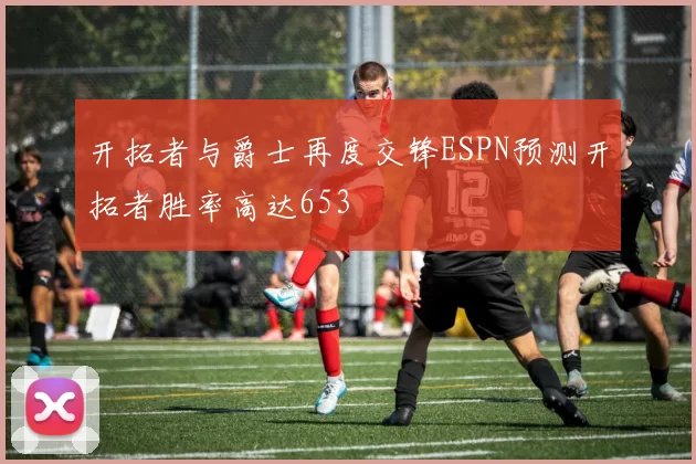 开拓者与爵士再度交锋ESPN预测开拓者胜率高达653