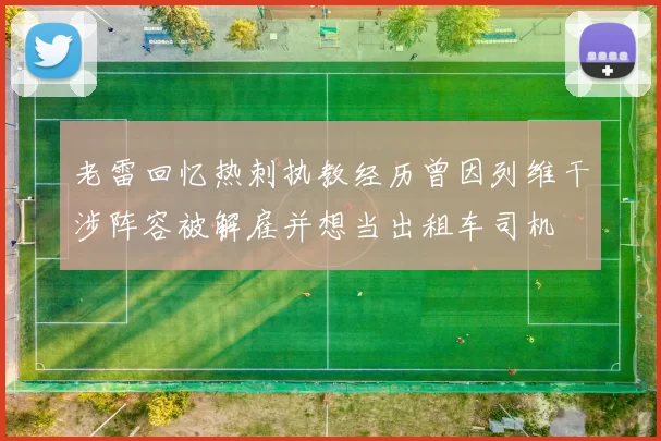 老雷回忆热刺执教经历曾因列维干涉阵容被解雇并想当出租车司机