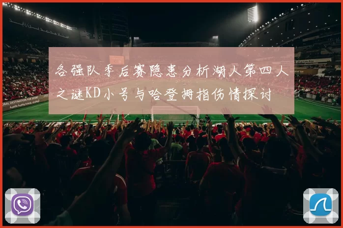 各强队季后赛隐患分析湖人第四人之谜KD小号与哈登拇指伤情探讨