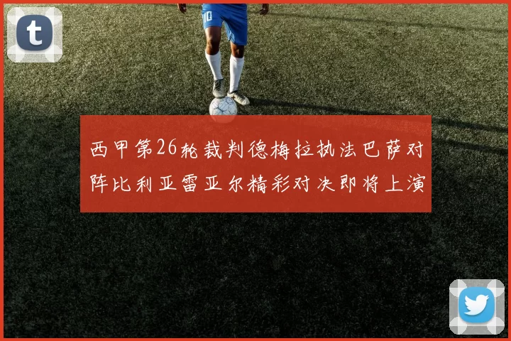 西甲第26轮裁判德梅拉执法巴萨对阵比利亚雷亚尔精彩对决即将上演