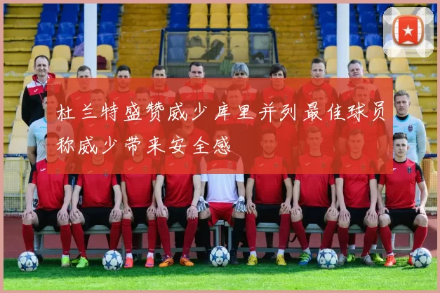 杜兰特盛赞威少库里并列最佳球员称威少带来安全感