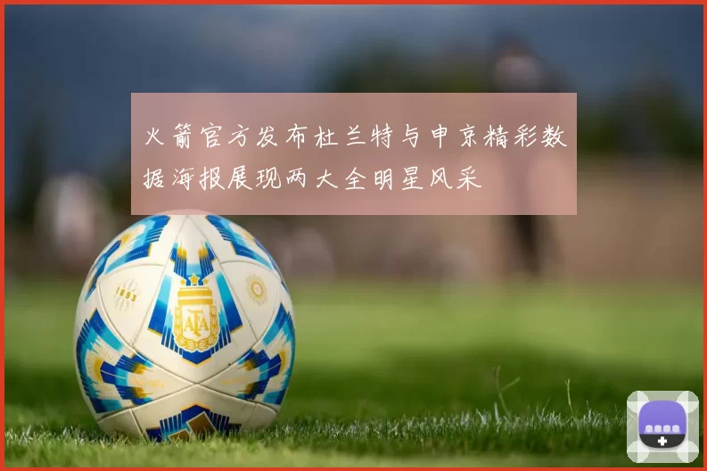 火箭官方发布杜兰特与申京精彩数据海报展现两大全明星风采